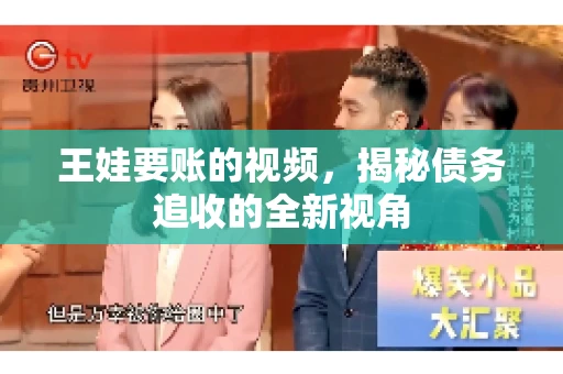 王娃要账的视频，揭秘债务追收的全新视角