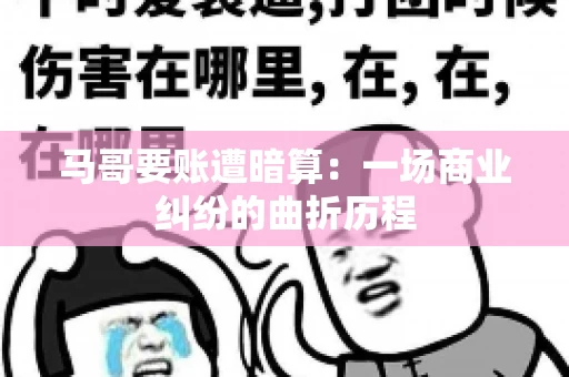 马哥要账遭暗算：一场商业纠纷的曲折历程