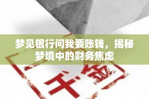 梦见银行问我要账钱,揭秘梦境中的财务焦虑 梦见银行问我要账钱,揭秘梦境中的财务焦虑