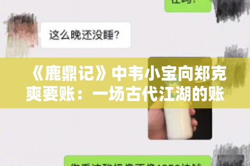 《鹿鼎记》中韦小宝向郑克爽要账:一场古代江湖的账目纠葛 《鹿鼎记》中韦小宝向郑克爽要账:一场古代江湖的账目纠葛