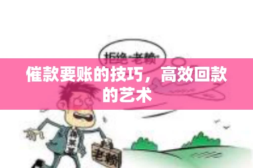 催款要账的技巧,高效回款的艺术 催款要账的技巧,高效回款的艺术
