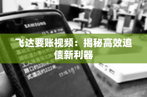 飞达要账视频：揭秘高效追债新利器