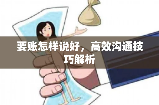 要账怎样说好，高效沟通技巧解析