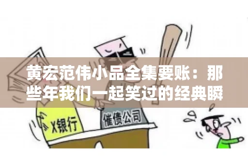 黄宏范伟小品全集要账：那些年我们一起笑过的经典瞬间