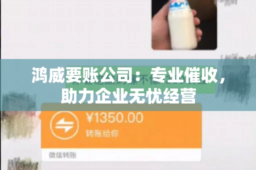 鸿威要账公司:专业催收,助力企业无忧经营 鸿威要账公司:专业催收,助力企业无忧经营