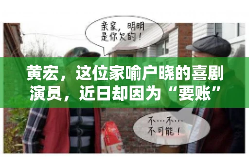 黄宏，这位家喻户晓的喜剧演员，近日却因为“要账”一事引发了广泛关注。这不禁让人好奇，喜剧大师黄宏为何会陷入要账的困境？今天，我们就来聊聊这个话题。
