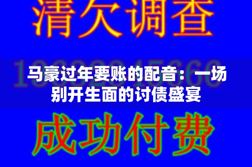 马豪过年要账的配音：一场别开生面的讨债盛宴