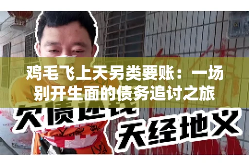 鸡毛飞上天另类要账:一场别开生面的债务追讨之旅 鸡毛飞上天另类要账:一场别开生面的债务追讨之旅