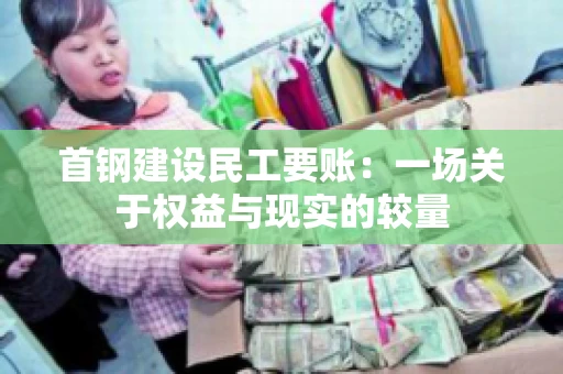 首钢建设民工要账：一场关于权益与现实的较量