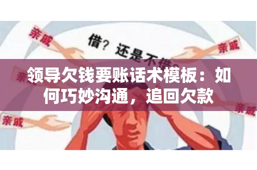 领导欠钱要账话术模板:如何巧妙沟通,追回欠款 领导欠钱要账话术模板:如何巧妙沟通,追回欠款