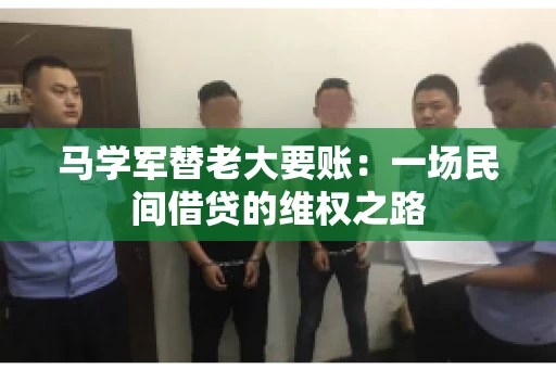 马学军替老大要账:一场民间借贷的维权之路 马学军替老大要账:一场民间借贷的维权之路