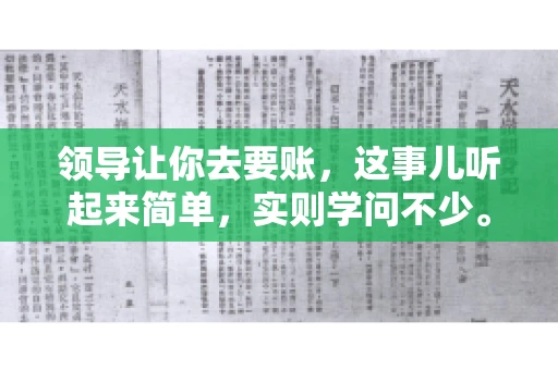 领导让你去要账,这事儿听起来简单,实则学问不少。我有个朋友,叫小王,最近就碰上了这样的难题。今天,咱们就聊聊这个话题,看看在职场中,面对领导交代的要账任务,我们应该怎么应对。 领导让你去要账,这事儿听起来简单,实则学问不少。我有个朋友,叫小王,最近就碰上了这样的难题。今天,咱们就聊聊这个话题,看看在职场中,面对领导交代的要账任务,我们应该怎么应对。