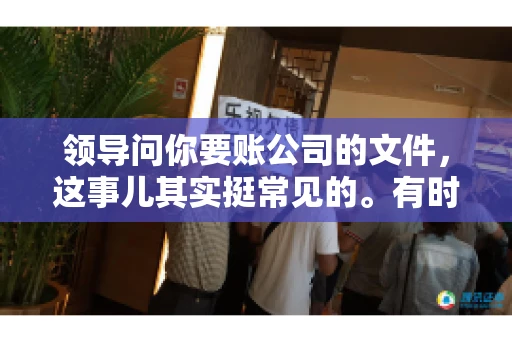 领导问你要账公司的文件,这事儿其实挺常见的。有时候,你可能一头雾水,不知道从何下手。今天,我就来和大家聊聊这个话题,希望能帮到大家。 领导问你要账公司的文件,这事儿其实挺常见的。有时候,你可能一头雾水,不知道从何下手。今天,我就来和大家聊聊这个话题,希望能帮到大家。