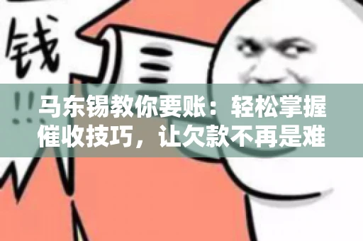 马东锡教你要账：轻松掌握催收技巧，让欠款不再是难题