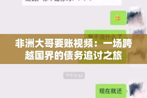 非洲大哥要账视频:一场跨越国界的债务追讨之旅 非洲大哥要账视频:一场跨越国界的债务追讨之旅