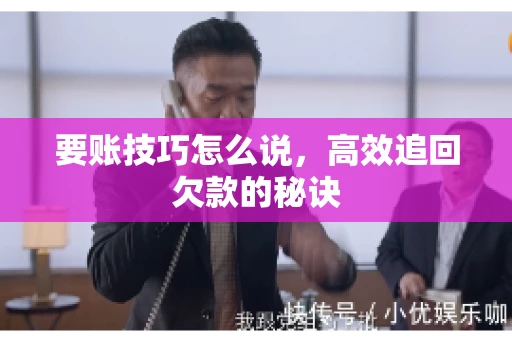 要账技巧怎么说，高效追回欠款的秘诀