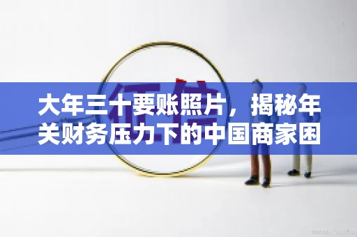 大年三十要账照片，揭秘年关财务压力下的中国商家困境