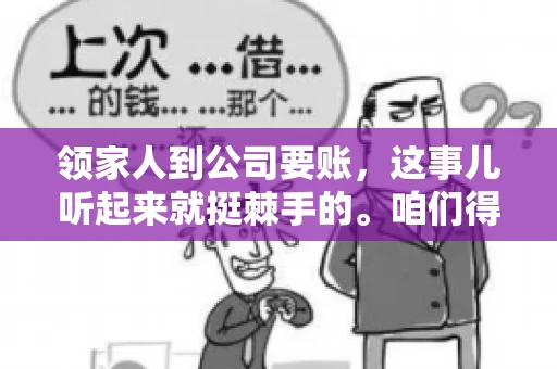 领家人到公司要账，这事儿听起来就挺棘手的。咱们得聊聊这其中的门道，毕竟，这涉及到家庭、法律和人情世故。话说回来，谁家没个难处呢？今天，咱们就聊聊这个话题，希望能给那些正为此头疼的朋友们提供点帮助。