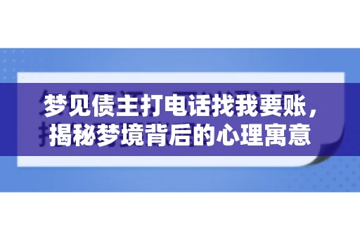 梦见债主打电话找我要账,揭秘梦境背后的心理寓意 梦见债主打电话找我要账,揭秘梦境背后的心理寓意