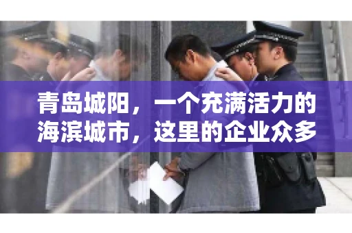 青岛城阳，一个充满活力的海滨城市，这里的企业众多，商业活动频繁。然而，随之而来的问题也不少，其中最让人头疼的就是要账难。今天，我们就来聊聊青岛城阳的“要账”那些事儿。