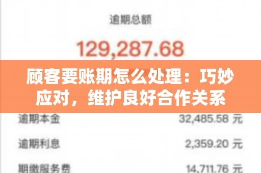顾客要账期怎么处理：巧妙应对，维护良好合作关系