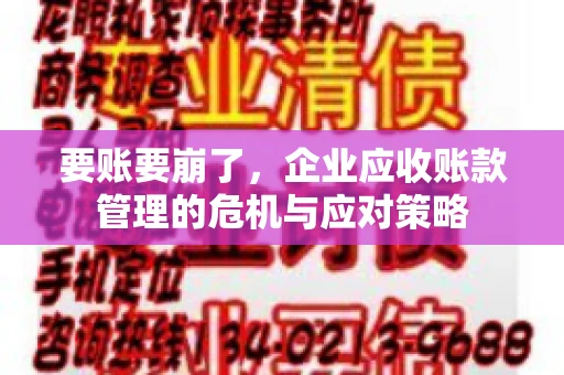 要账要崩了,企业应收账款管理的危机与应对策略 要账要崩了,企业应收账款管理的危机与应对策略