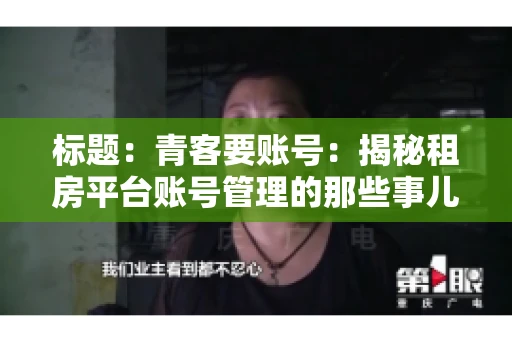 标题：青客要账号：揭秘租房平台账号管理的那些事儿