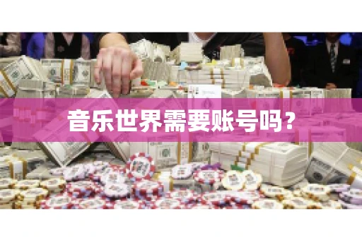 音乐世界需要账号吗？