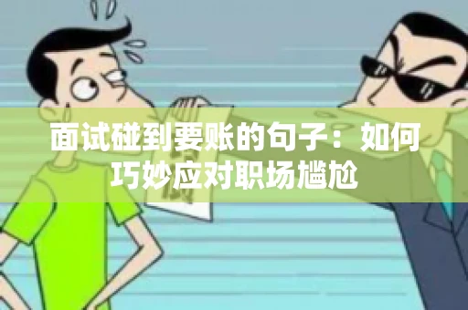 面试碰到要账的句子:如何巧妙应对职场尴尬 面试碰到要账的句子:如何巧妙应对职场尴尬