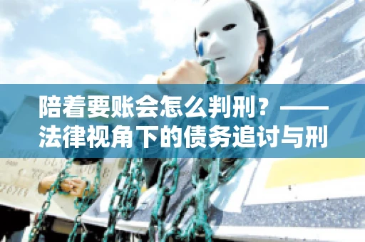 陪着要账会怎么判刑？——法律视角下的债务追讨与刑事责任