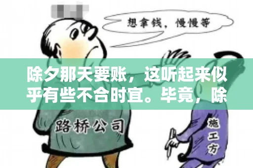 除夕那天要账，这听起来似乎有些不合时宜。毕竟，除夕是团圆的时刻，家家户户都在享受着节日的欢乐。然而，在现实生活中，总有一些人因为各种原因，不得不在这样一个特殊的日子里，去处理一些不那么愉快的事情，比如要账。今天，我们就来聊聊这个话题，看看在除夕那天要账，究竟是一种怎样的体验。