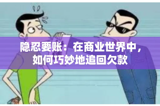 隐忍要账：在商业世界中，如何巧妙地追回欠款