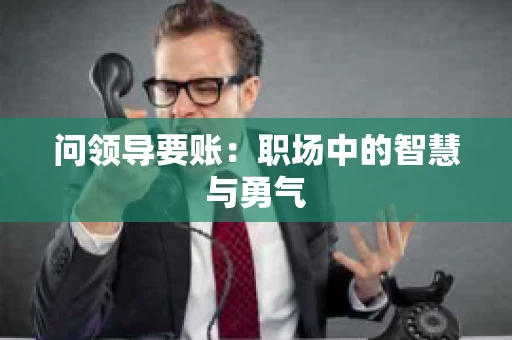 问领导要账：职场中的智慧与勇气