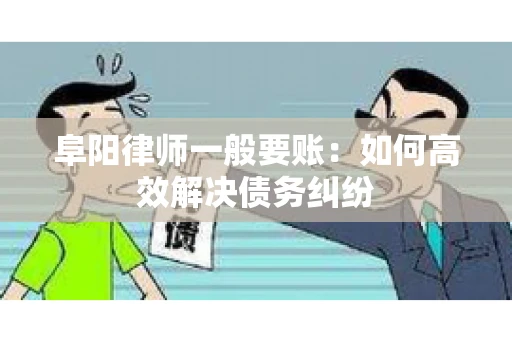 阜阳律师一般要账：如何高效解决债务纠纷