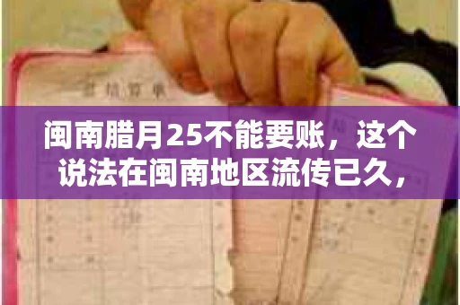 闽南腊月25不能要账，这个说法在闽南地区流传已久，很多人都知道，但究竟是什么原因，又有什么依据呢？今天，我们就来聊聊这个话题。