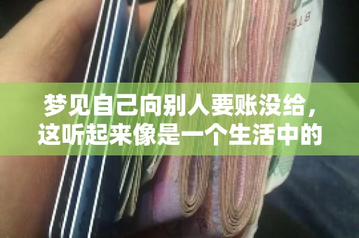 梦见自己向别人要账没给,这听起来像是一个生活中的小插曲,却可能反映出我们内心深处的某种焦虑或不安。今天,我们就来聊聊这个话题,看看它背后可能隐藏的深层含义。 梦见自己向别人要账没给,这听起来像是一个生活中的小插曲,却可能反映出我们内心深处的某种焦虑或不安。今天,我们就来聊聊这个话题,看看它背后可能隐藏的深层含义。