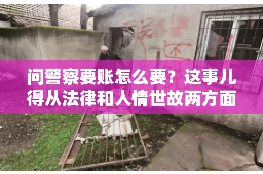 问警察要账怎么要？这事儿得从法律和人情世故两方面来说。咱们先说法律，再聊聊实际操作中的一些小技巧。