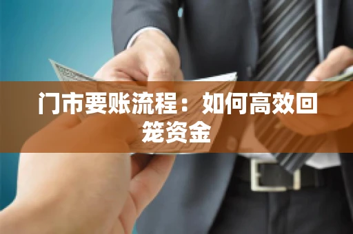 门市要账流程:如何高效回笼资金 门市要账流程:如何高效回笼资金