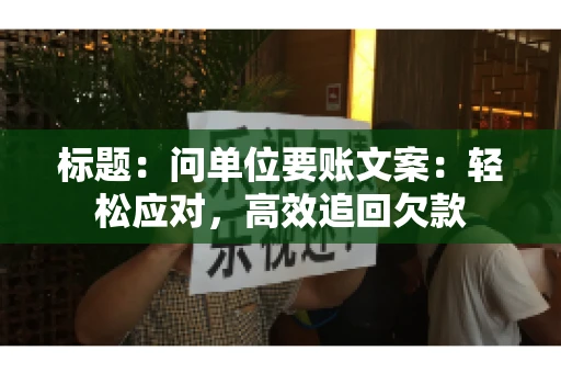 标题：问单位要账文案：轻松应对，高效追回欠款