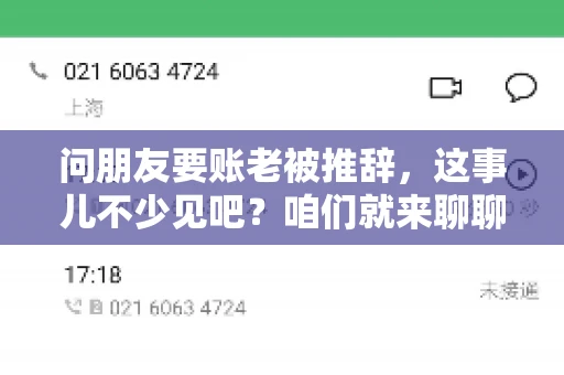问朋友要账老被推辞,这事儿不少见吧?咱们就来聊聊这个话题,看看怎么才能让朋友还钱不那么尴尬。 问朋友要账老被推辞,这事儿不少见吧?咱们就来聊聊这个话题,看看怎么才能让朋友还钱不那么尴尬。