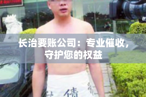 长治要账公司:专业催收,守护您的权益 长治要账公司:专业催收,守护您的权益