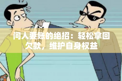 问人要账的绝招:轻松拿回欠款,维护自身权益 问人要账的绝招:轻松拿回欠款,维护自身权益