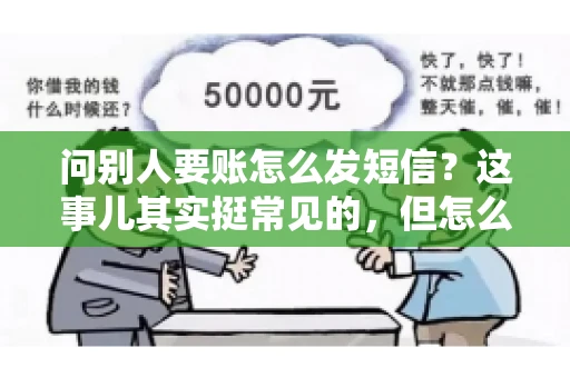 问别人要账怎么发短信？这事儿其实挺常见的，但怎么发得既得体又有效，还真得讲究点门道。咱们就来聊聊这个话题，希望能帮到你。