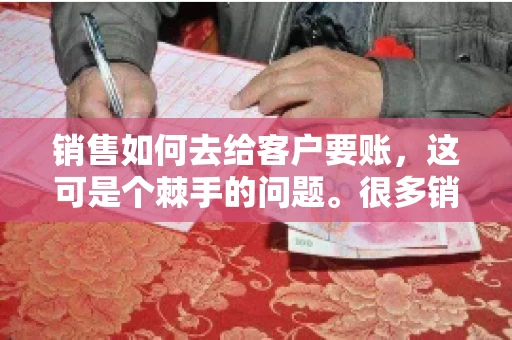 销售如何去给客户要账，这可是个棘手的问题。很多销售人员都遇到过客户拖欠账款的情况，让人头疼不已。今天，我就来和大家聊聊这个话题，分享一些实际操作中的经验和技巧。