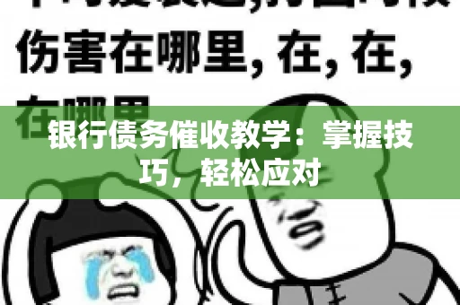 银行债务催收教学：掌握技巧，轻松应对