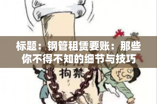 标题：钢管租赁要账：那些你不得不知的细节与技巧