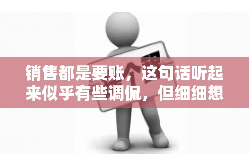 销售都是要账，这句话听起来似乎有些调侃，但细细想来，其中却蕴含着销售的艰辛与无奈。在销售行业中，要账确实是一项不可或缺的工作，它不仅考验着销售人员的沟通技巧，更考验着他们的耐心和毅力。今天，我们就来聊聊销售与要账的那些事儿。