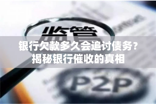 银行欠款多久会追讨债务？揭秘银行催收的真相