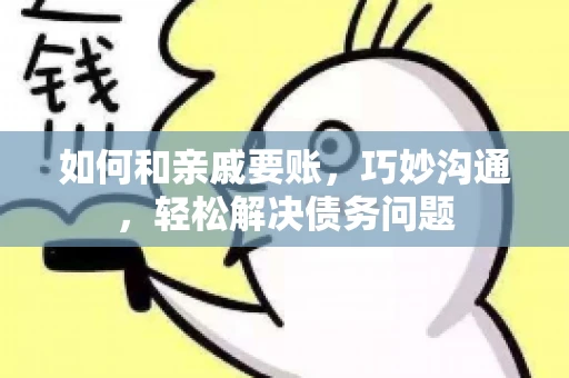 如何和亲戚要账，巧妙沟通，轻松解决债务问题