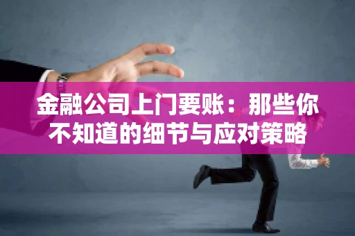 金融公司上门要账：那些你不知道的细节与应对策略